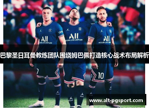 巴黎圣日耳曼教练团队围绕姆巴佩打造核心战术布局解析