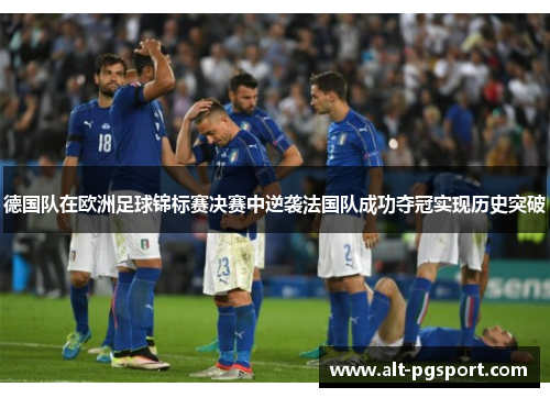 德国队在欧洲足球锦标赛决赛中逆袭法国队成功夺冠实现历史突破